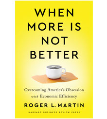 The cover of When More Is Not Better: Overcoming America’s Obsession with Economic Efficiency, by Roger L. Martin, shows an overflowing, spilled cup of coffee. The cover of When More Is Not Better: Overcoming America’s Obsession with Economic Efficiency, by Roger L. Martin, shows an overflowing, spilled cup of coffee.