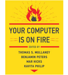 Cover art for Your Computer Is On Fire edited by Thomas S. Mullaney, Benjamin Peters, Mar Hicks, and Kavita Philip (MIT Press, 2021) Cover art for Your Computer Is On Fire edited by Thomas S. Mullaney, Benjamin Peters, Mar Hicks, and Kavita Philip (MIT Press, 2021)